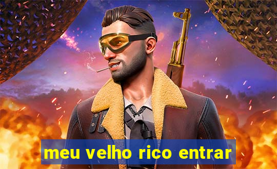 meu velho rico entrar