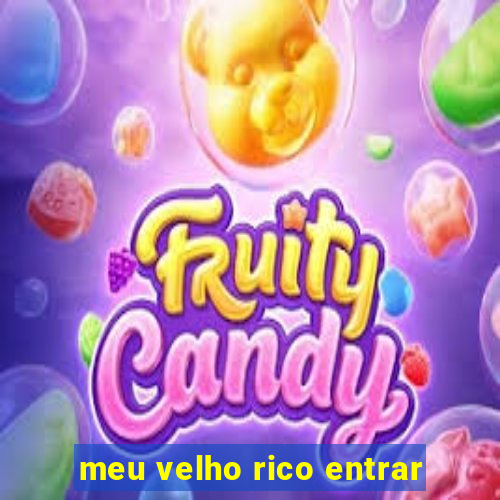 meu velho rico entrar