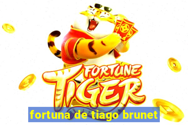 fortuna de tiago brunet