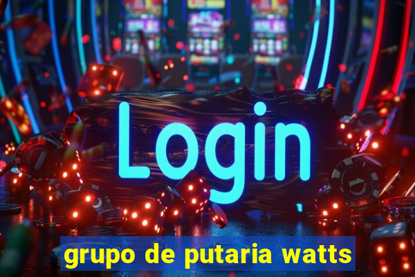 grupo de putaria watts