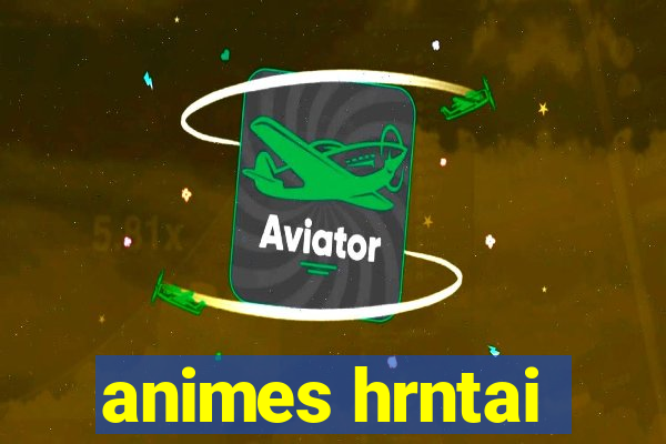 animes hrntai