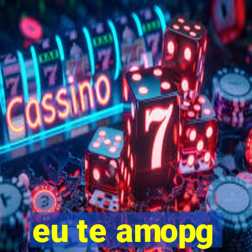 eu te amopg