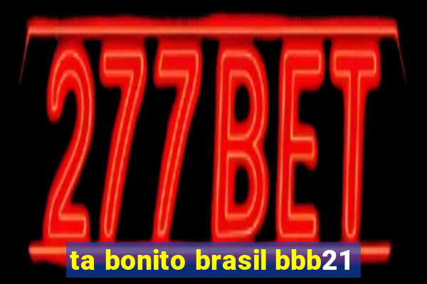 ta bonito brasil bbb21