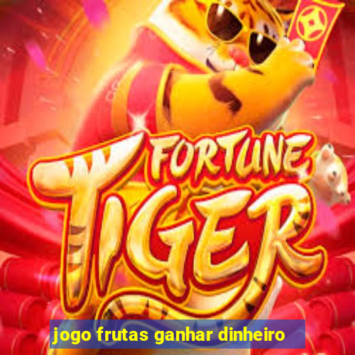 jogo frutas ganhar dinheiro