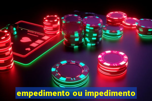 empedimento ou impedimento