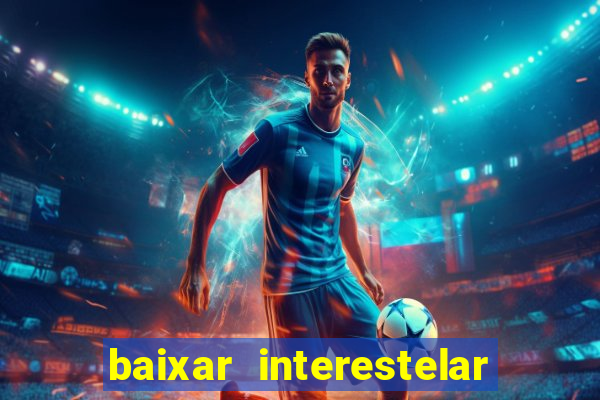 baixar interestelar filme completo dublado