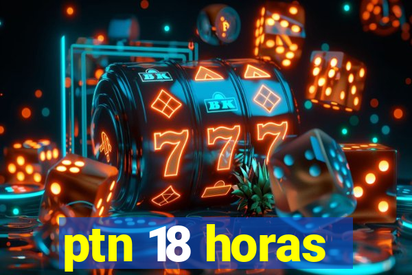 ptn 18 horas