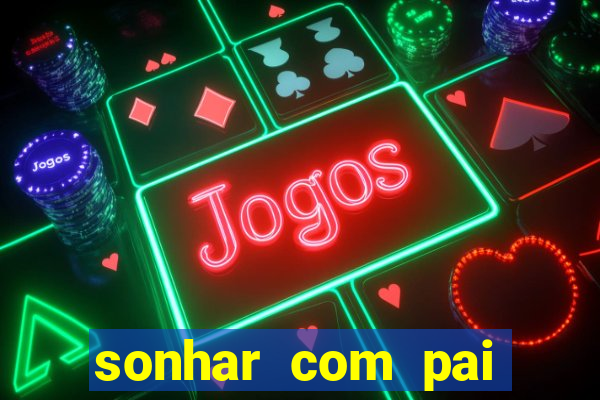 sonhar com pai jogo do bicho