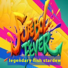 legendary fish stardew