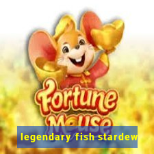 legendary fish stardew