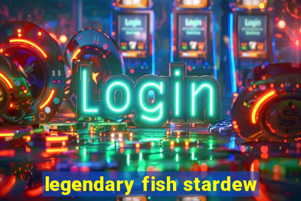 legendary fish stardew