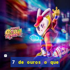 7 de ouros o que ele sente por mim