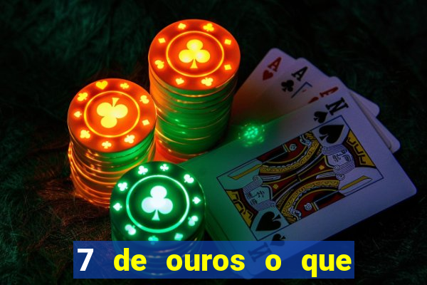 7 de ouros o que ele sente por mim