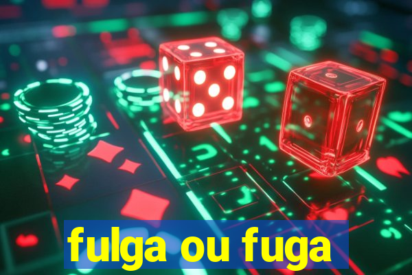 fulga ou fuga