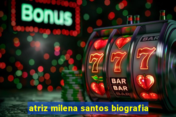 atriz milena santos biografia