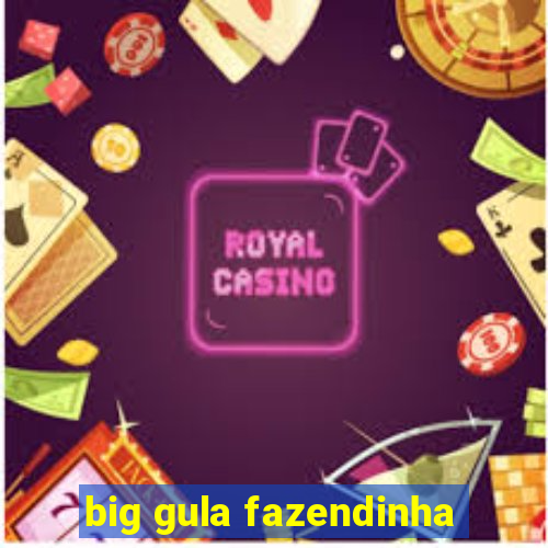 big gula fazendinha