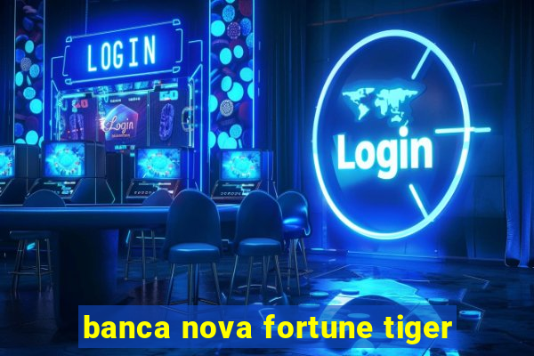 banca nova fortune tiger