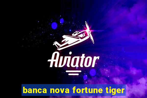 banca nova fortune tiger