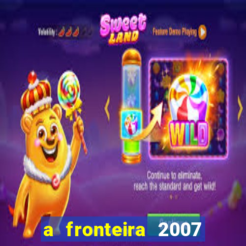 a fronteira 2007 filme completo dublado