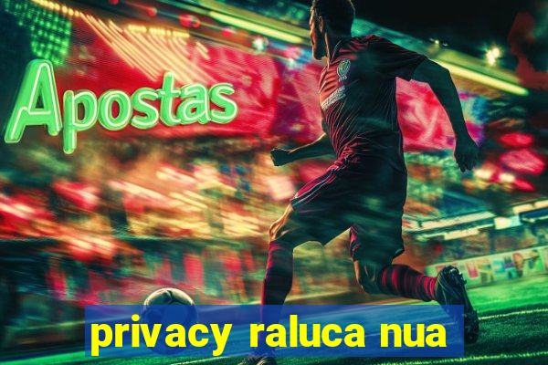 privacy raluca nua