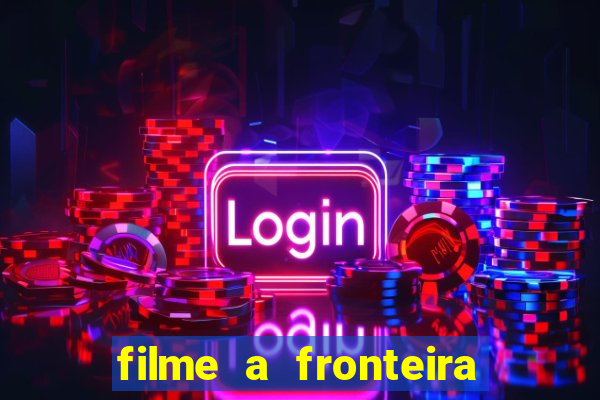 filme a fronteira 2007 completo dublado