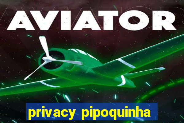 privacy pipoquinha