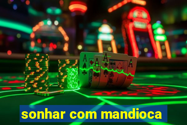 sonhar com mandioca