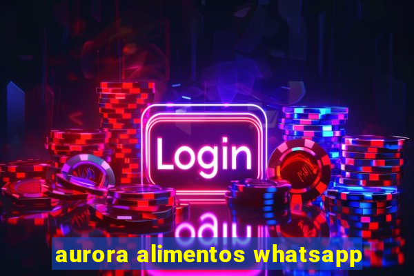 aurora alimentos whatsapp