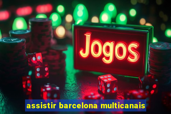 assistir barcelona multicanais