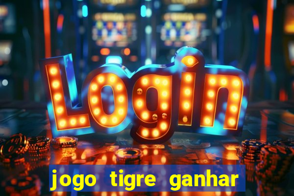 jogo tigre ganhar dinheiro de verdade