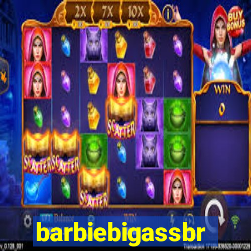 barbiebigassbr