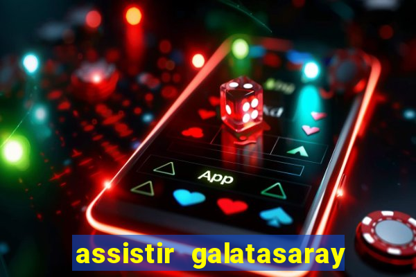 assistir galatasaray ao vivo