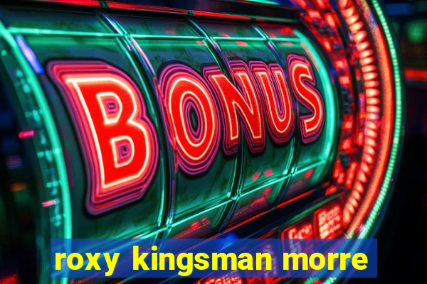 roxy kingsman morre