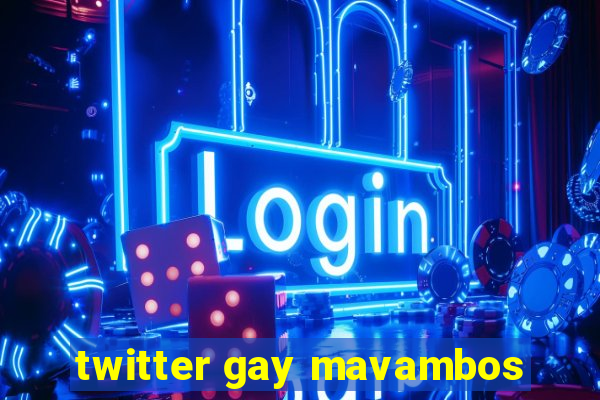 twitter gay mavambos