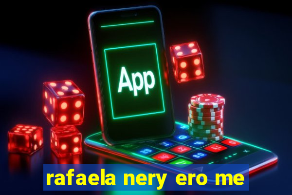 rafaela nery ero me