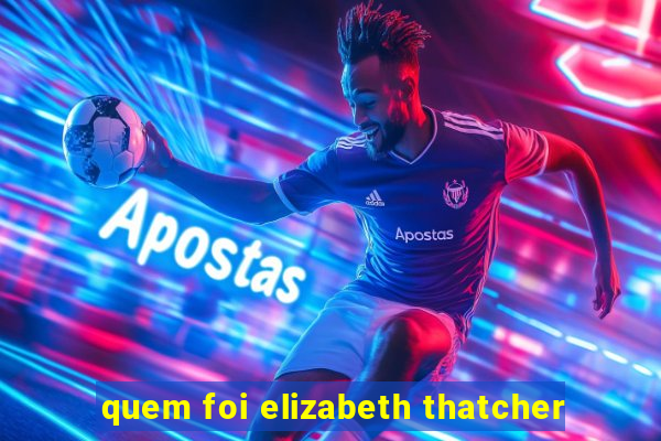 quem foi elizabeth thatcher