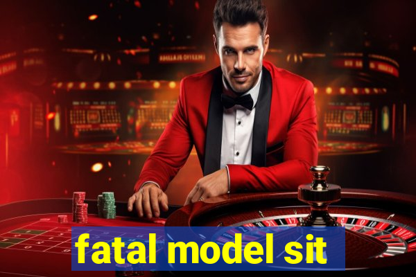 fatal model sit