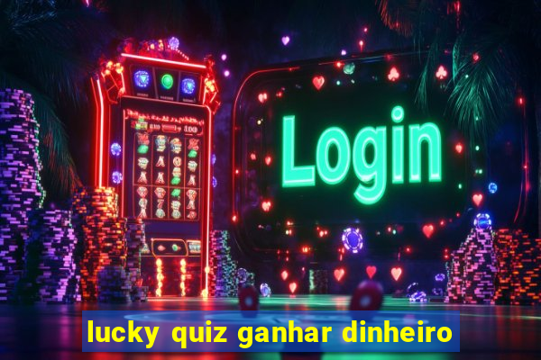 lucky quiz ganhar dinheiro