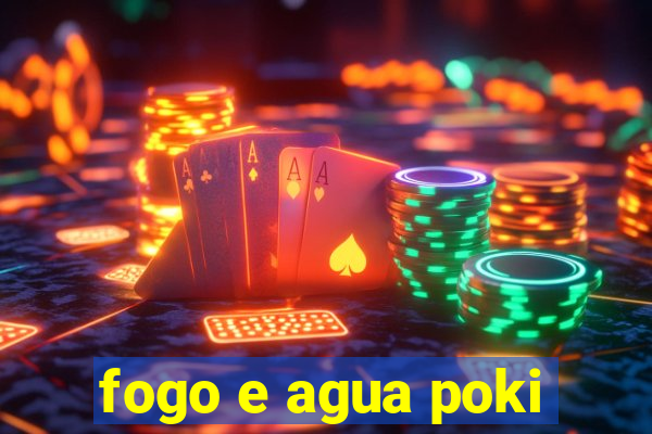 fogo e agua poki