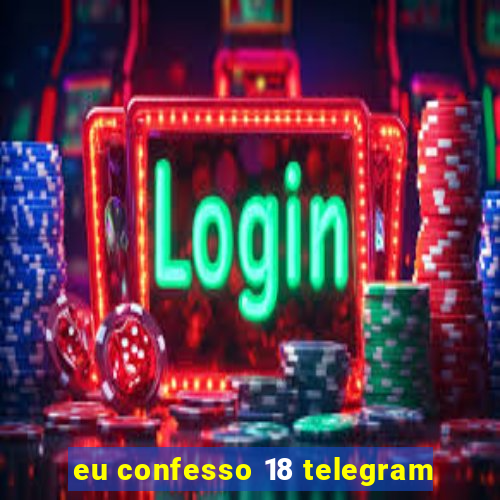 eu confesso 18 telegram