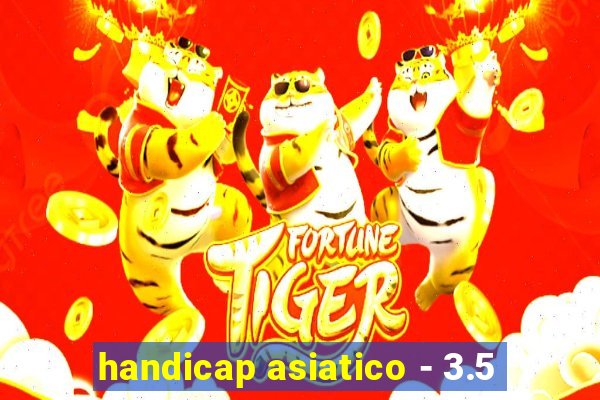 handicap asiatico - 3.5