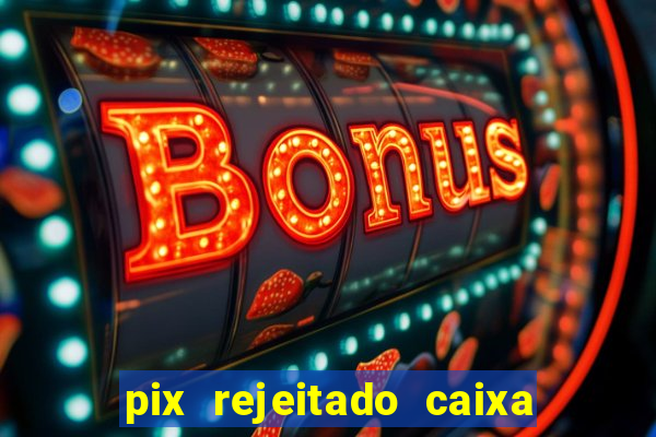 pix rejeitado caixa dinheiro sumiu