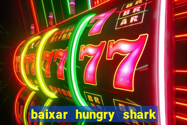 baixar hungry shark evolution dinheiro infinito