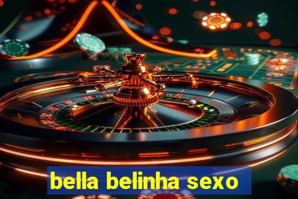 bella belinha sexo