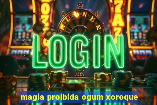 magia proibida ogum xoroque