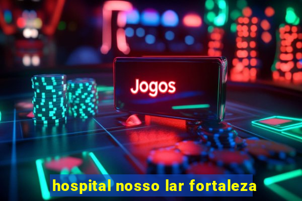 hospital nosso lar fortaleza