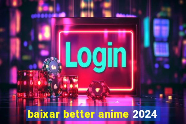 baixar better anime 2024