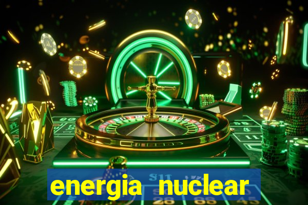 energia nuclear vantagens e desvantagens