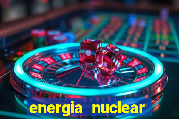 energia nuclear vantagens e desvantagens