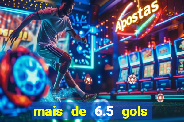 mais de 6.5 gols o que significa